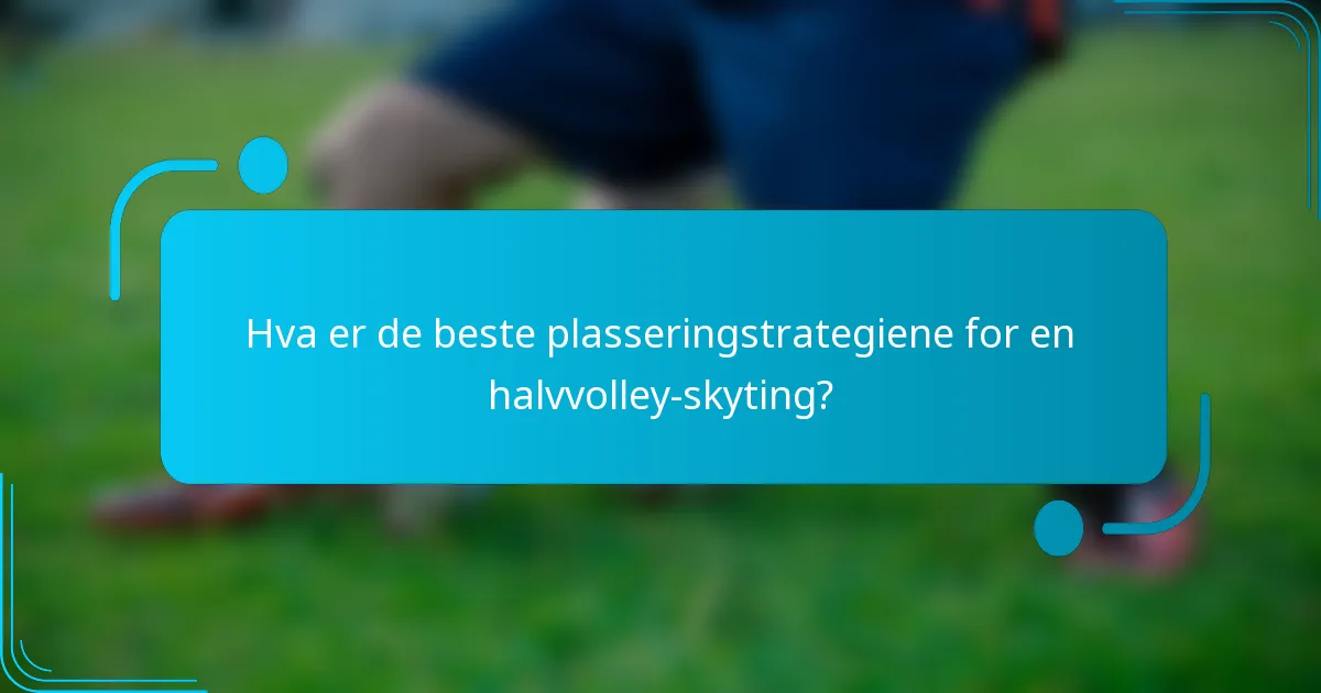 Hva er de beste plasseringstrategiene for en halvvolley-skyting?
