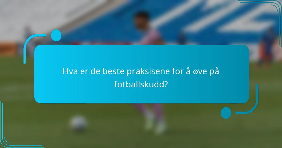 Hva er de beste praksisene for å øve på fotballskudd?