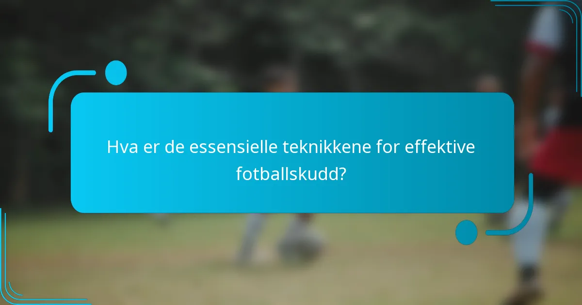 Hva er de essensielle teknikkene for effektive fotballskudd?
