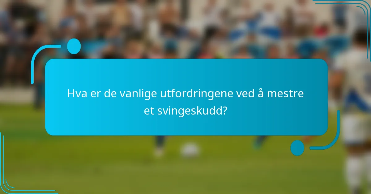 Hva er de vanlige utfordringene ved å mestre et svingeskudd?