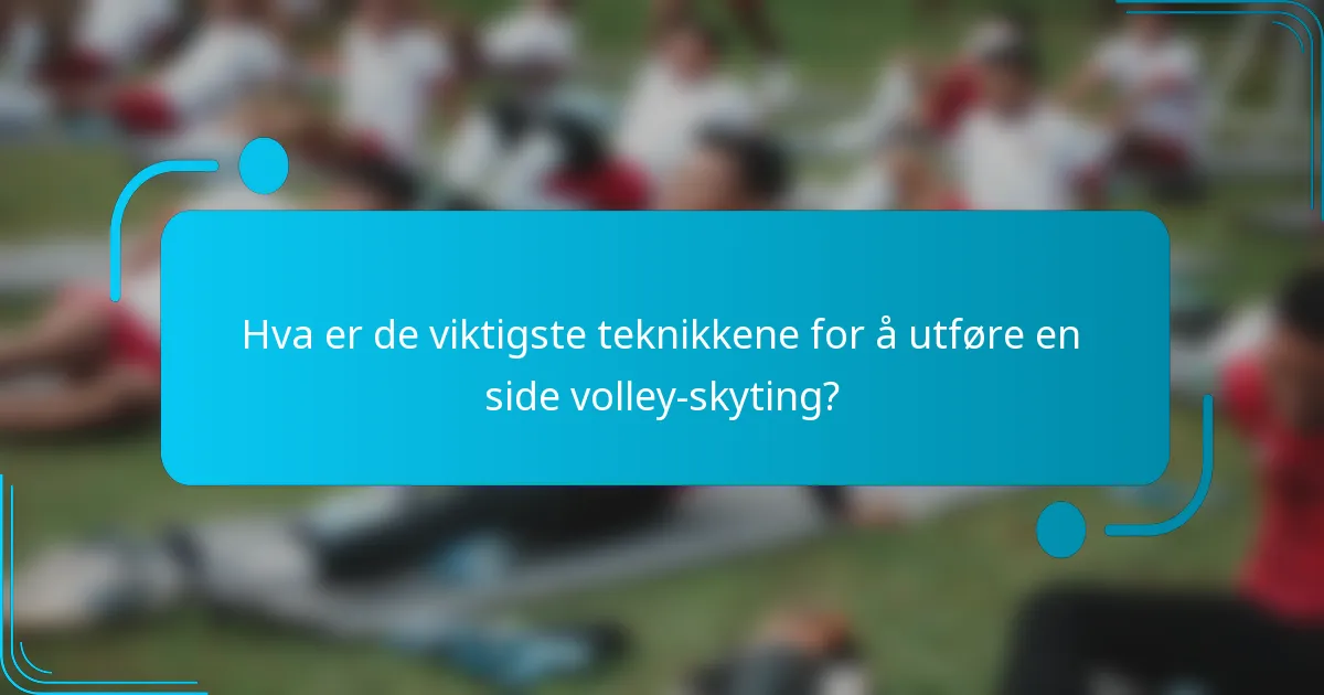 Hva er de viktigste teknikkene for å utføre en side volley-skyting?