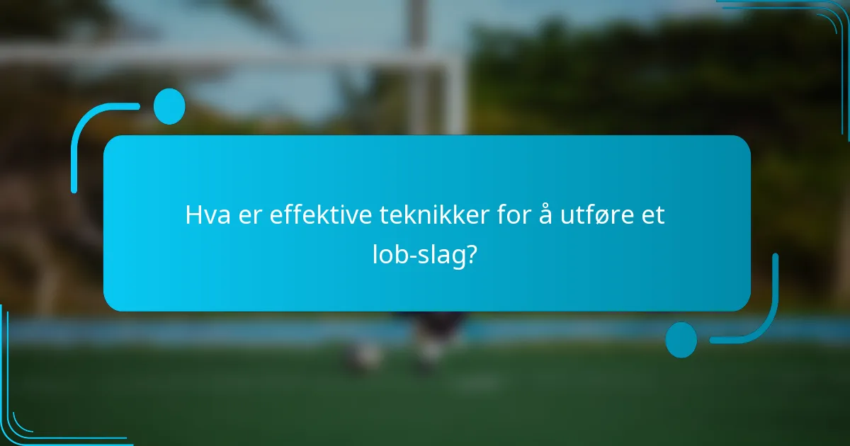 Hva er effektive teknikker for å utføre et lob-slag?