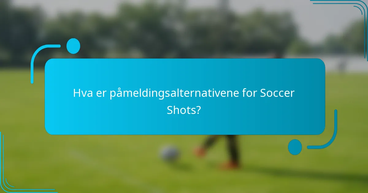 Hva er påmeldingsalternativene for Soccer Shots?