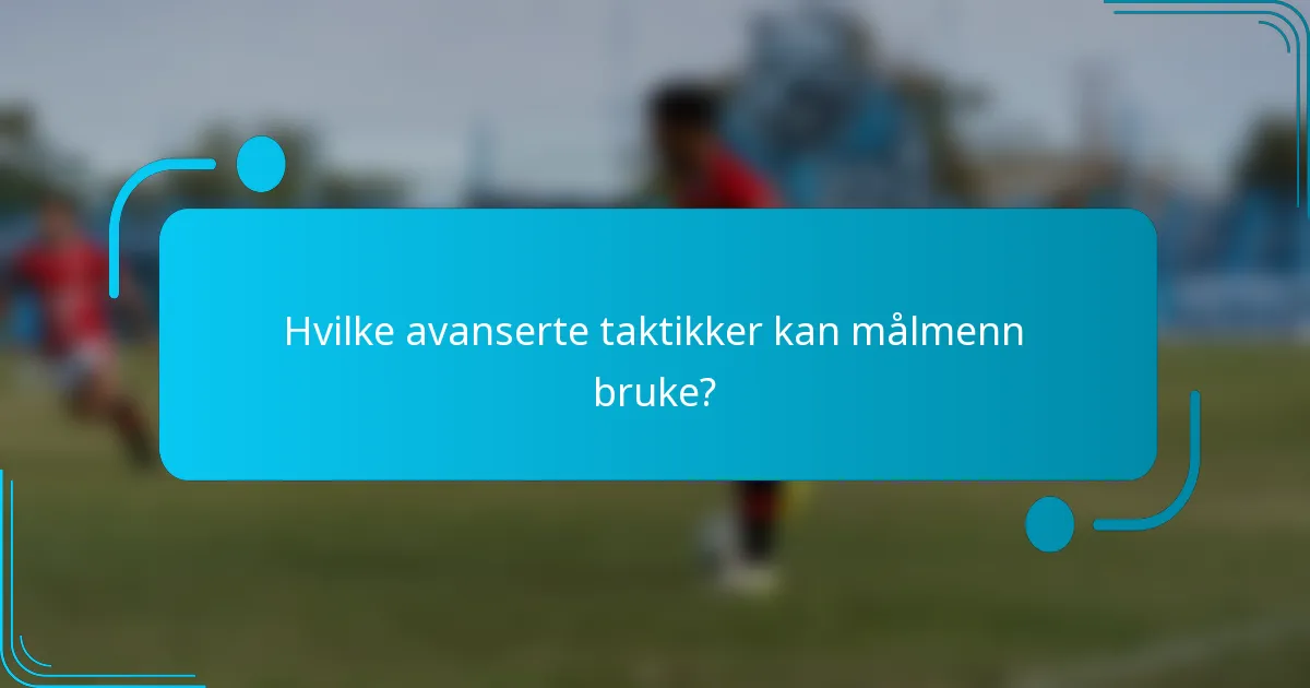 Hvilke avanserte taktikker kan målmenn bruke?