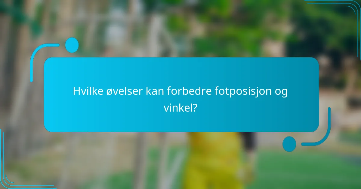 Hvilke øvelser kan forbedre fotposisjon og vinkel?