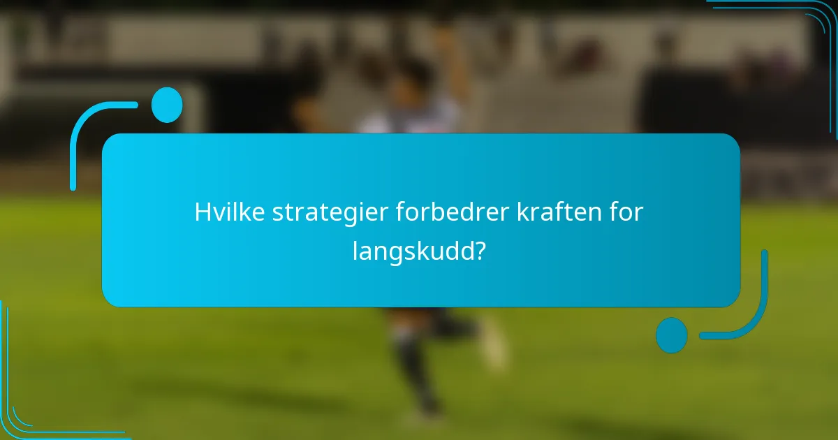 Hvilke strategier forbedrer kraften for langskudd?