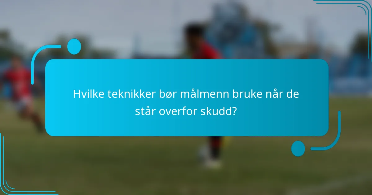Hvilke teknikker bør målmenn bruke når de står overfor skudd?