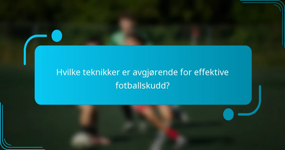Hvilke teknikker er avgjørende for effektive fotballskudd?