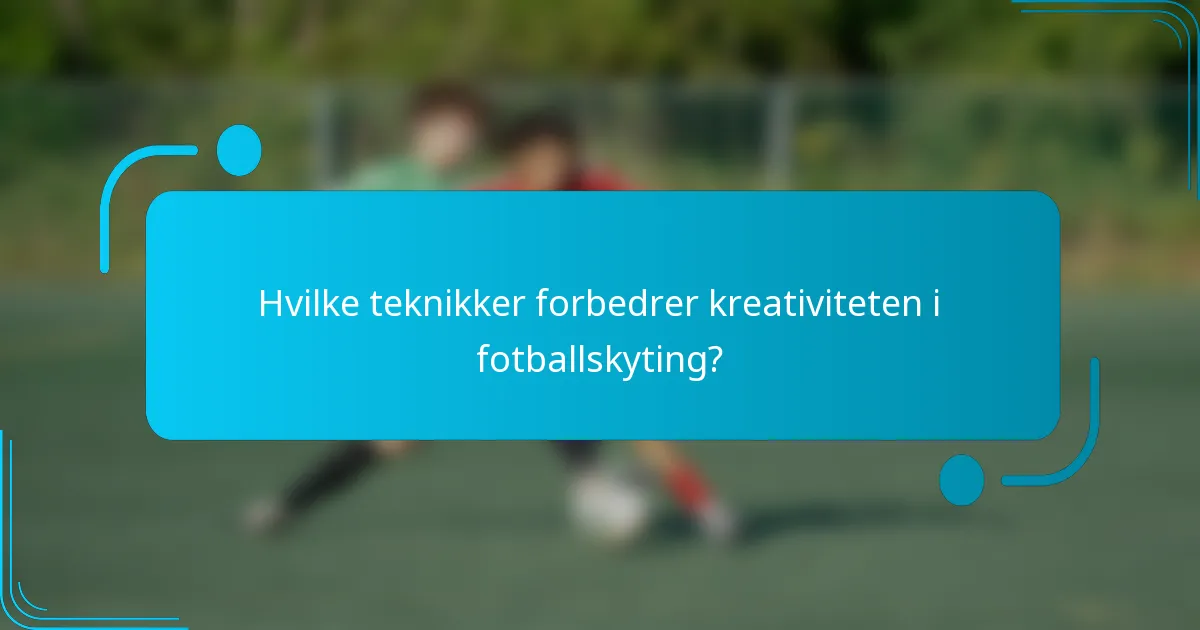 Hvilke teknikker forbedrer kreativiteten i fotballskyting?