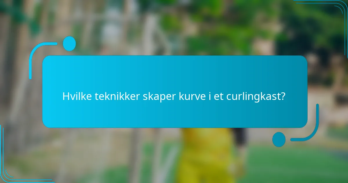 Hvilke teknikker skaper kurve i et curlingkast?