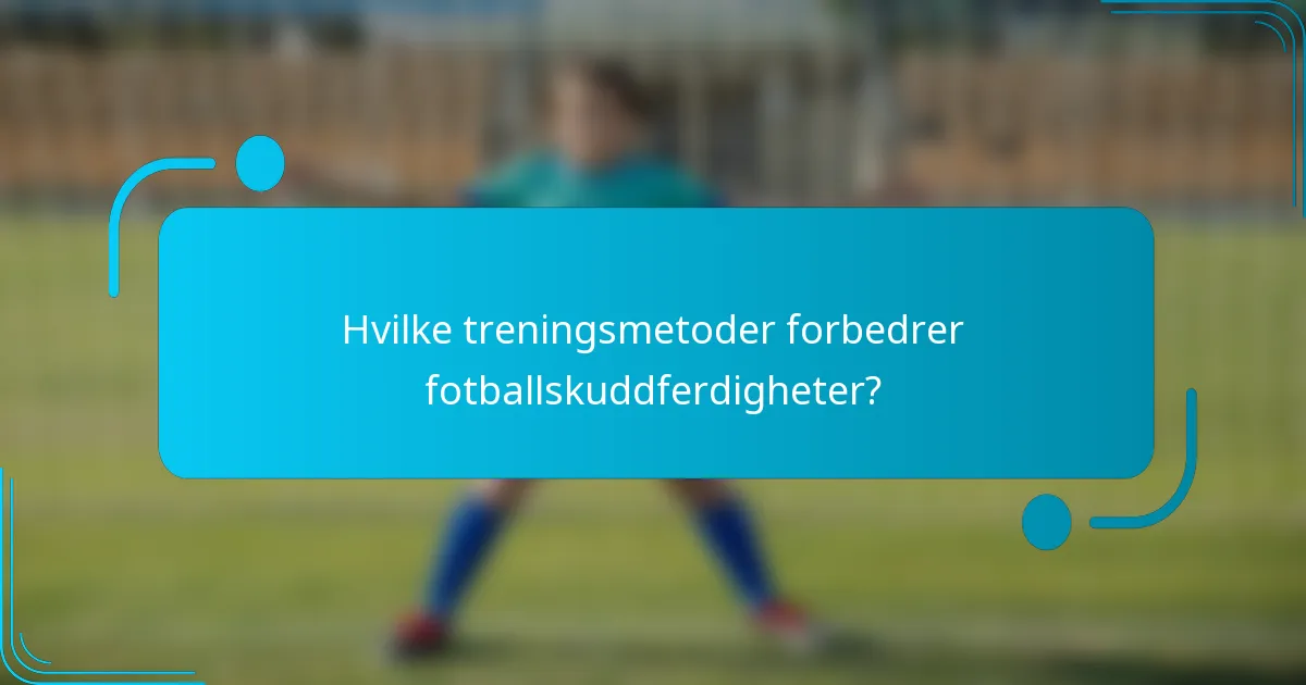 Hvilke treningsmetoder forbedrer fotballskuddferdigheter?