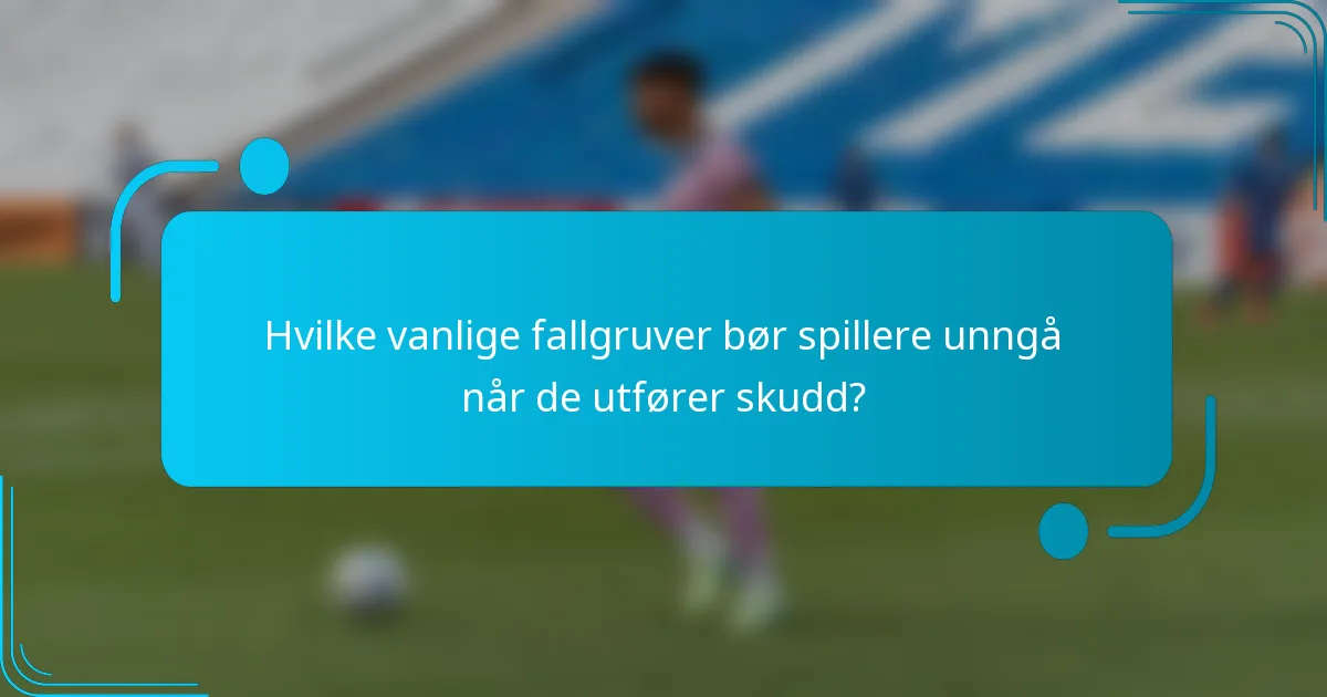 Hvilke vanlige fallgruver bør spillere unngå når de utfører skudd?