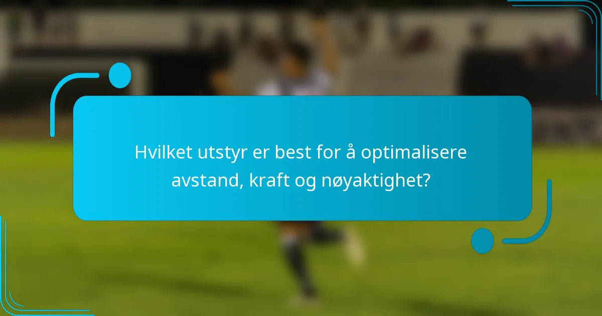 Hvilket utstyr er best for å optimalisere avstand, kraft og nøyaktighet?