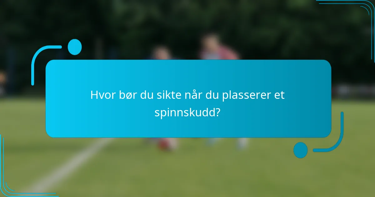 Hvor bør du sikte når du plasserer et spinnskudd?