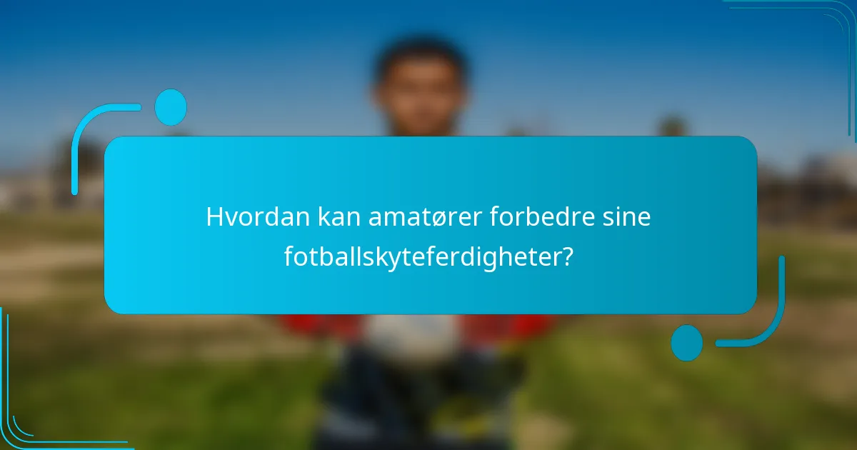 Hvordan kan amatører forbedre sine fotballskyteferdigheter?