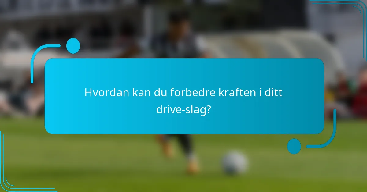 Hvordan kan du forbedre kraften i ditt drive-slag?