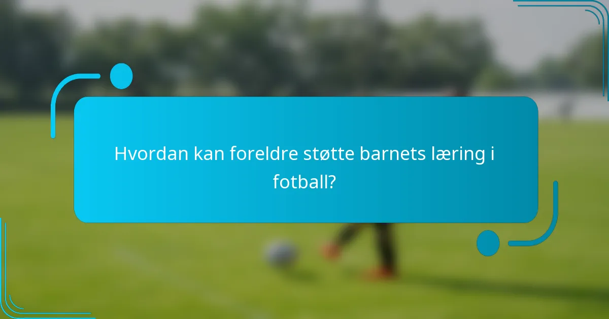 Hvordan kan foreldre støtte barnets læring i fotball?