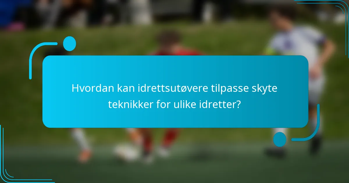 Hvordan kan idrettsutøvere tilpasse skyte teknikker for ulike idretter?