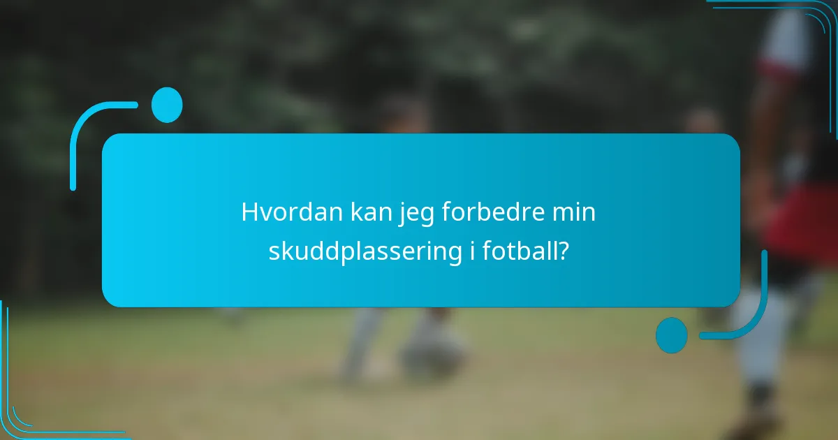 Hvordan kan jeg forbedre min skuddplassering i fotball?