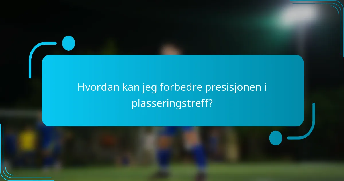 Hvordan kan jeg forbedre presisjonen i plasseringstreff?