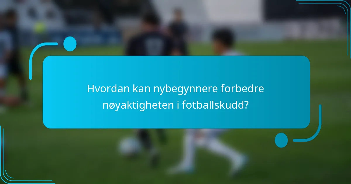 Hvordan kan nybegynnere forbedre nøyaktigheten i fotballskudd?