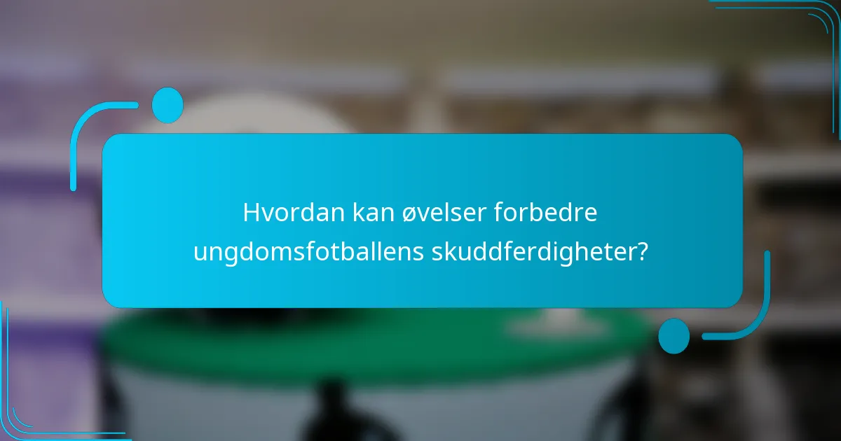 Hvordan kan øvelser forbedre ungdomsfotballens skuddferdigheter?