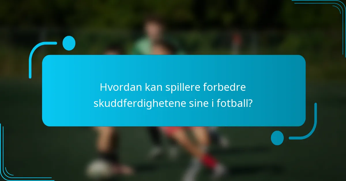 Hvordan kan spillere forbedre skuddferdighetene sine i fotball?