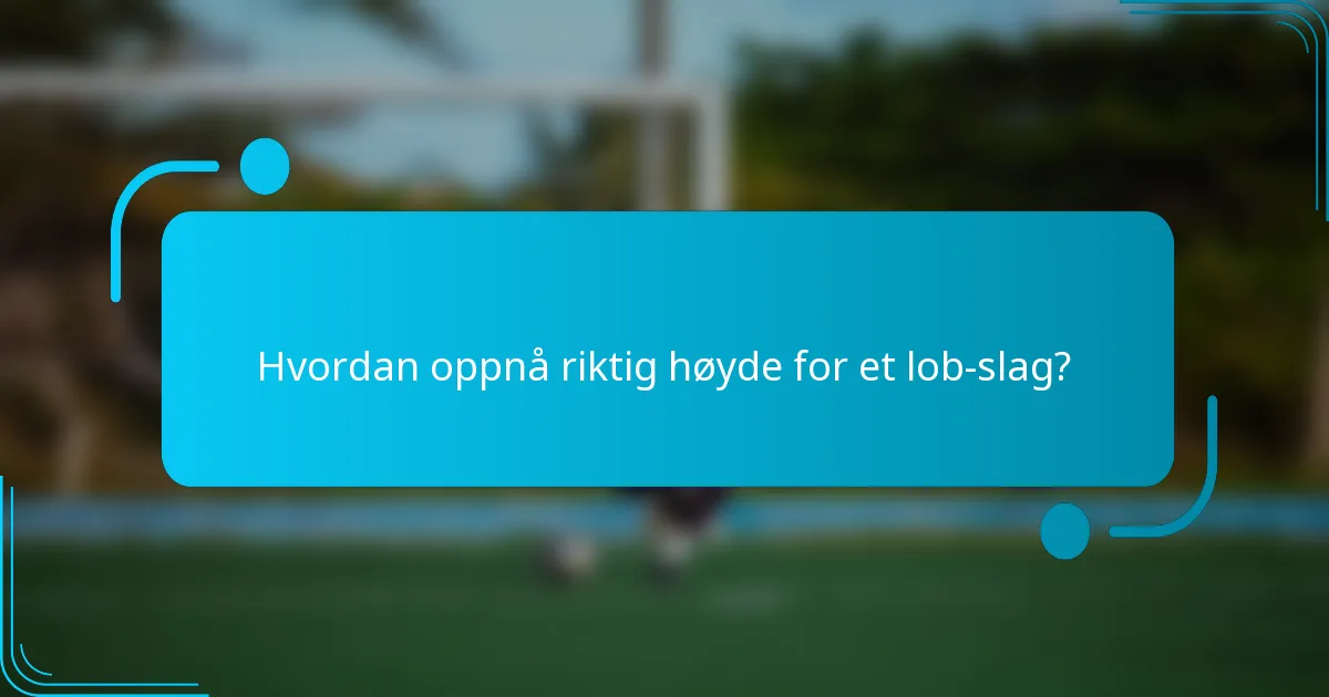 Hvordan oppnå riktig høyde for et lob-slag?