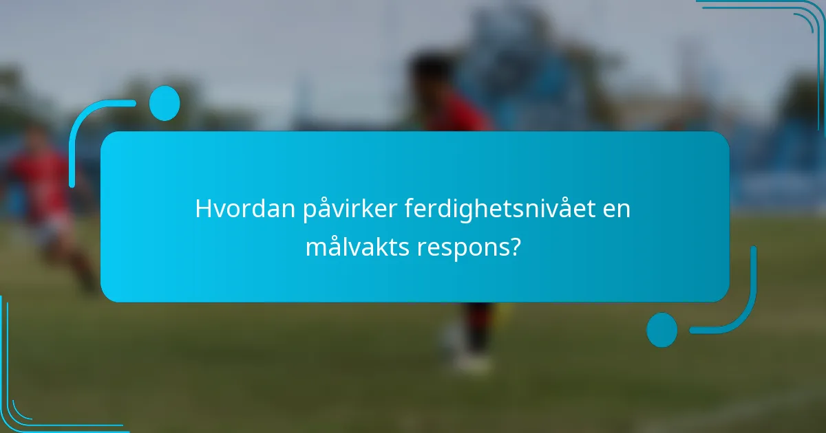 Hvordan påvirker ferdighetsnivået en målvakts respons?