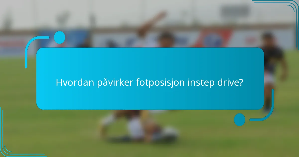 Hvordan påvirker fotposisjon instep drive?