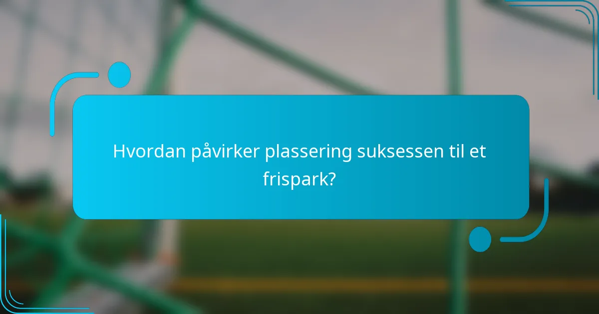 Hvordan påvirker plassering suksessen til et frispark?