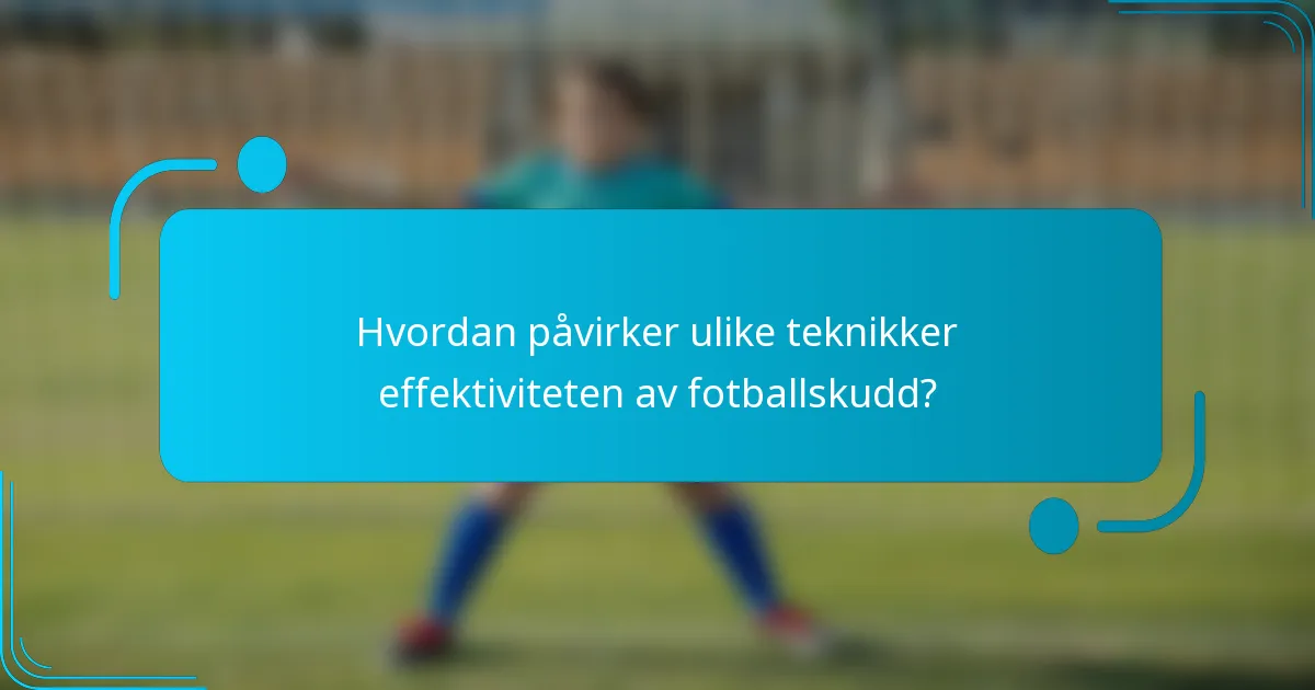 Hvordan påvirker ulike teknikker effektiviteten av fotballskudd?