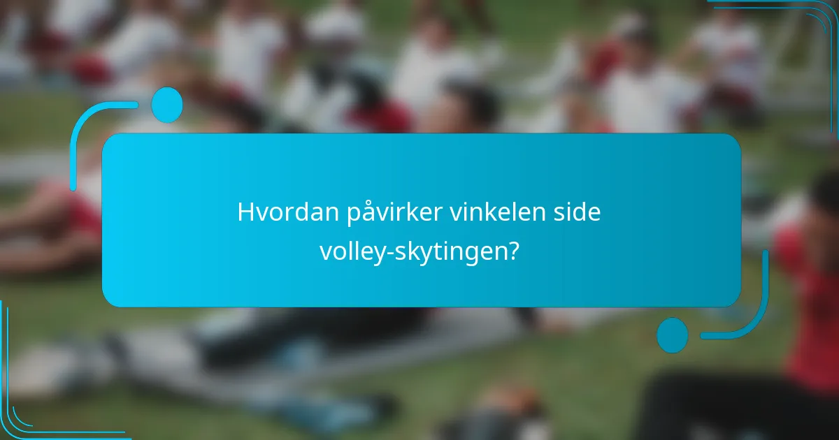 Hvordan påvirker vinkelen side volley-skytingen?