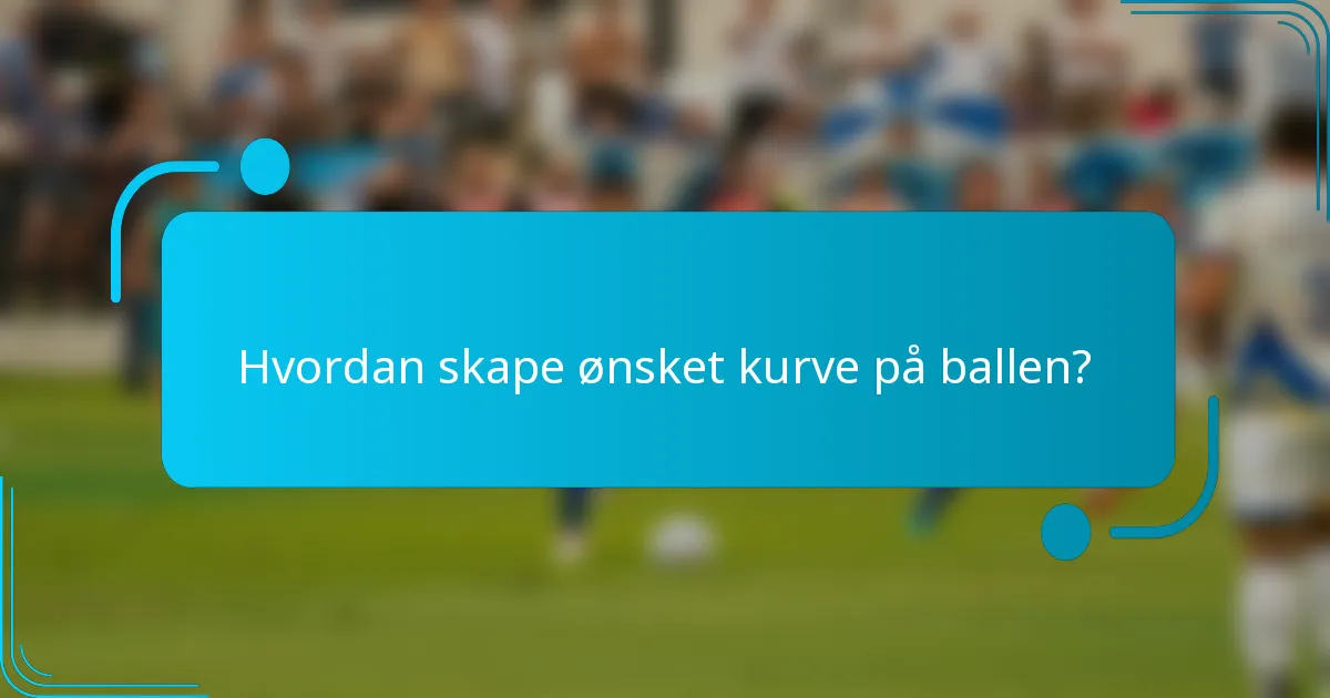 Hvordan skape ønsket kurve på ballen?