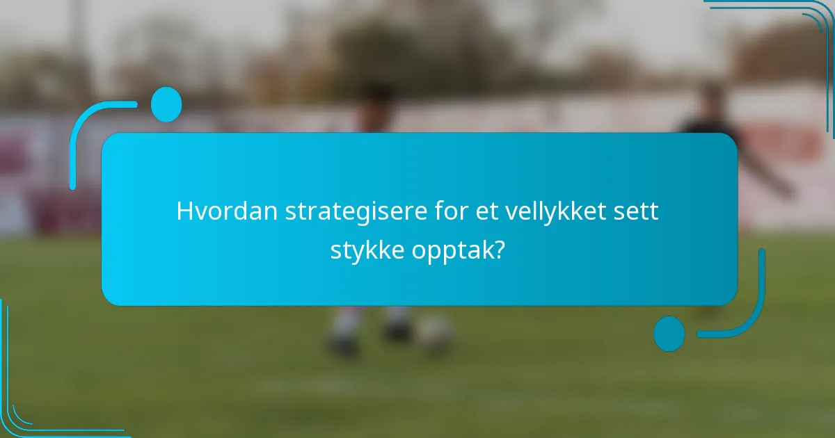 Hvordan strategisere for et vellykket sett stykke opptak?
