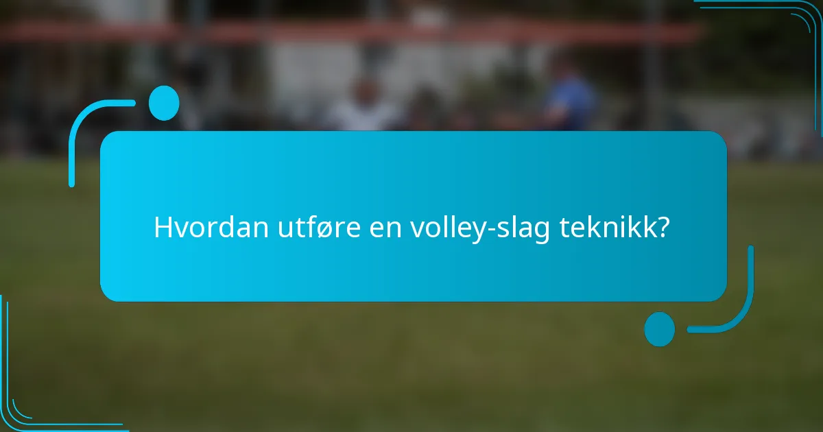 Hvordan utføre en volley-slag teknikk?