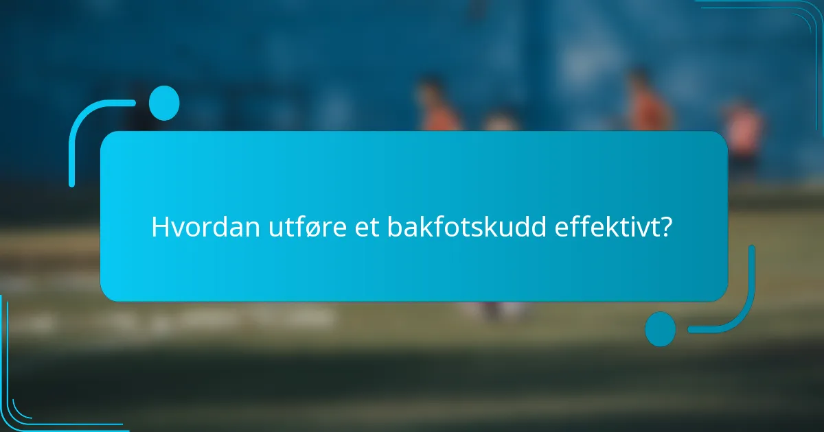 Hvordan utføre et bakfotskudd effektivt?