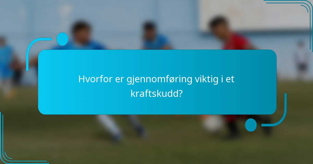 Hvorfor er gjennomføring viktig i et kraftskudd?