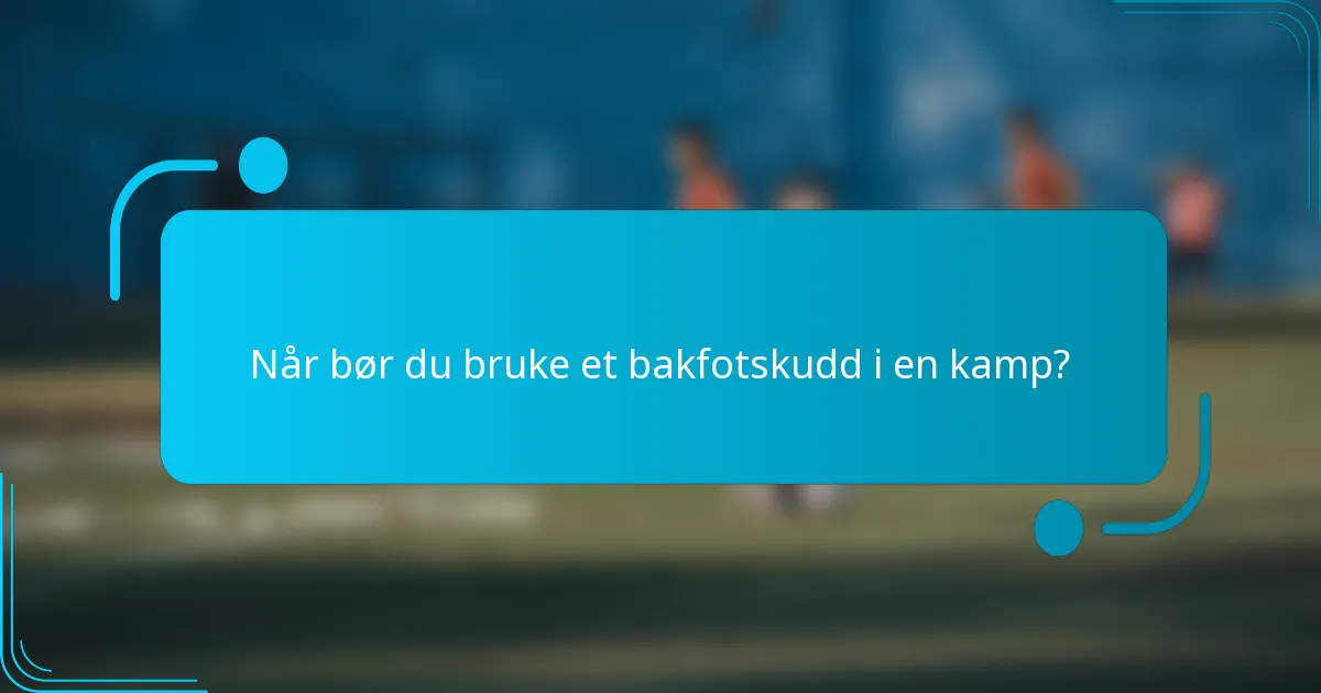 Når bør du bruke et bakfotskudd i en kamp?
