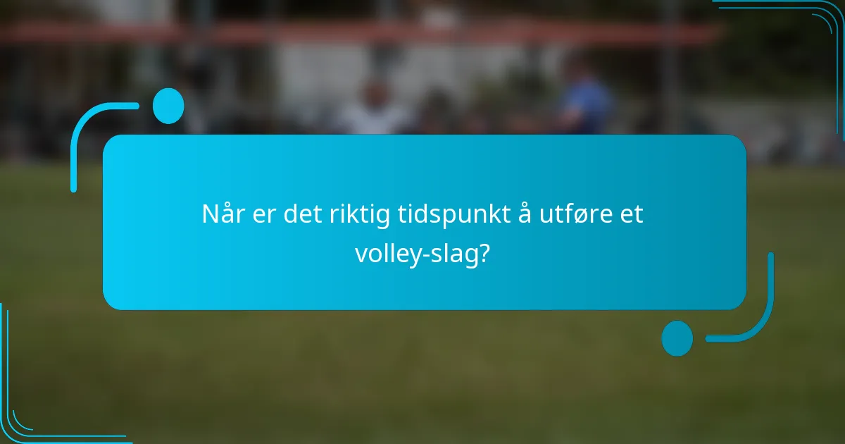 Når er det riktig tidspunkt å utføre et volley-slag?